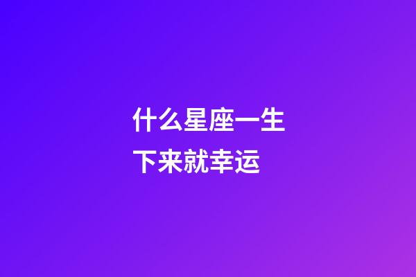 什么星座一生下来就幸运-第1张-星座运势-玄机派