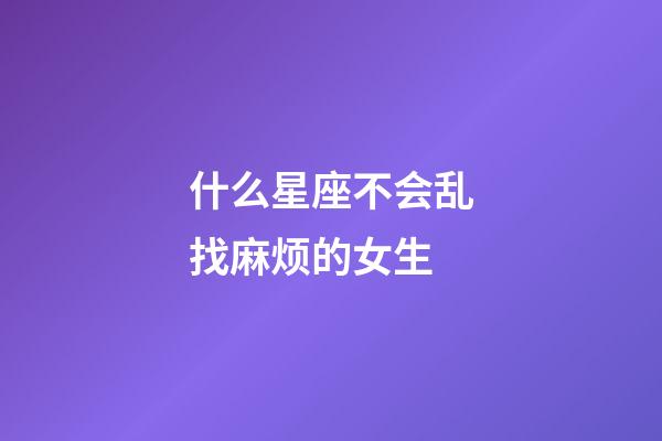 什么星座不会乱找麻烦的女生-第1张-星座运势-玄机派