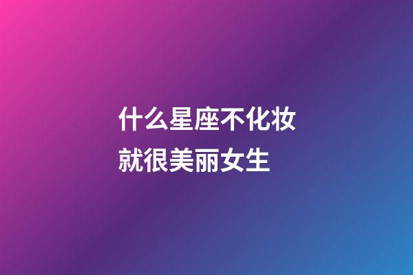 什么星座不化妆就很美丽女生-第1张-星座运势-玄机派