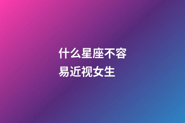 什么星座不容易近视女生