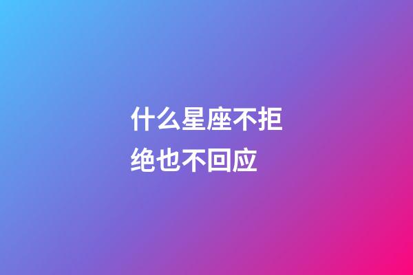 什么星座不拒绝也不回应-第1张-星座运势-玄机派