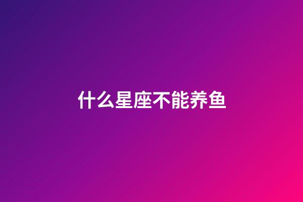 什么星座不能养鱼-第1张-星座运势-玄机派