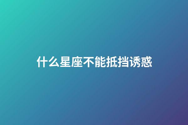 什么星座不能抵挡诱惑-第1张-星座运势-玄机派