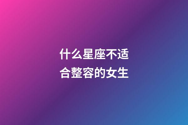 什么星座不适合整容的女生-第1张-星座运势-玄机派