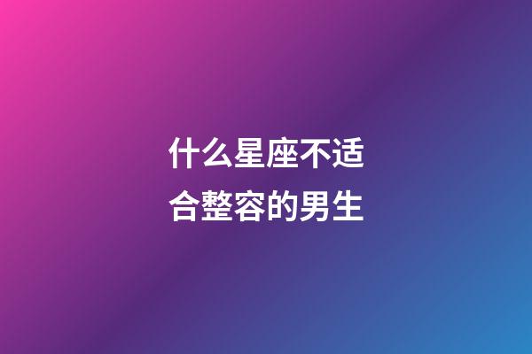 什么星座不适合整容的男生-第1张-星座运势-玄机派