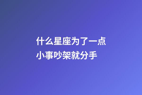 什么星座为了一点小事吵架就分手-第1张-星座运势-玄机派