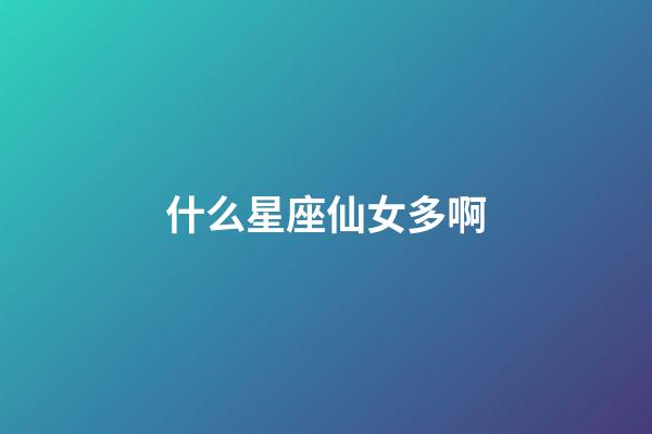 什么星座仙女多啊-第1张-星座运势-玄机派