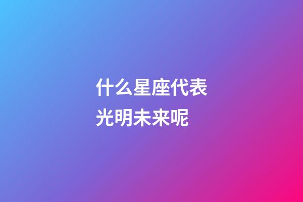 什么星座代表光明未来呢-第1张-星座运势-玄机派