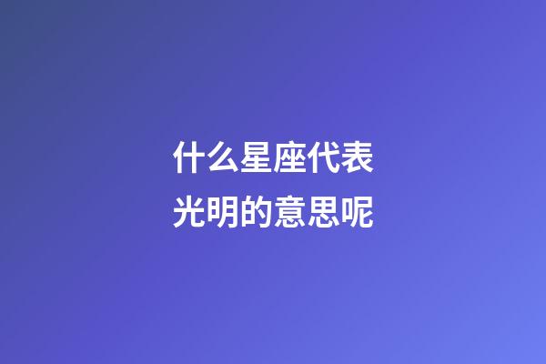 什么星座代表光明的意思呢-第1张-星座运势-玄机派