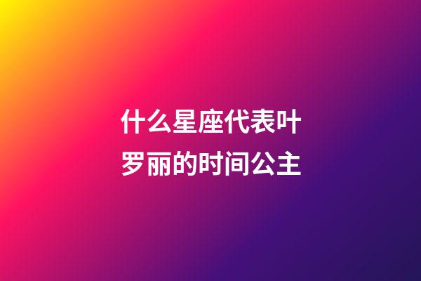 什么星座代表叶罗丽的时间公主-第1张-星座运势-玄机派