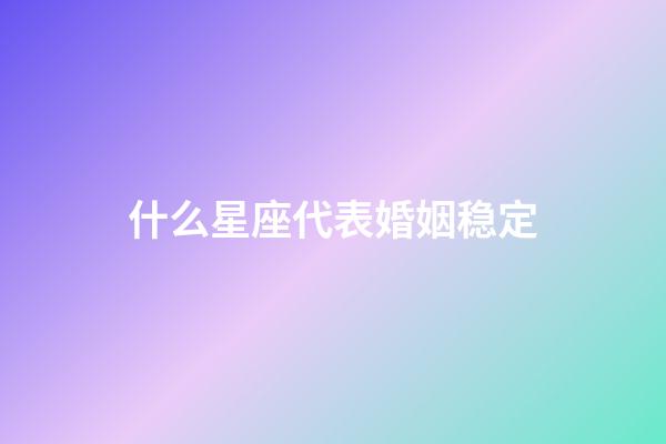 什么星座代表婚姻稳定-第1张-星座运势-玄机派