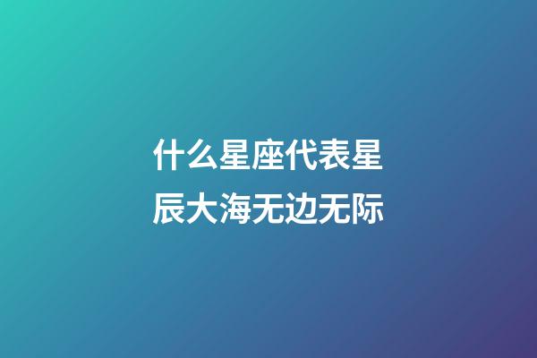 什么星座代表星辰大海无边无际-第1张-星座运势-玄机派
