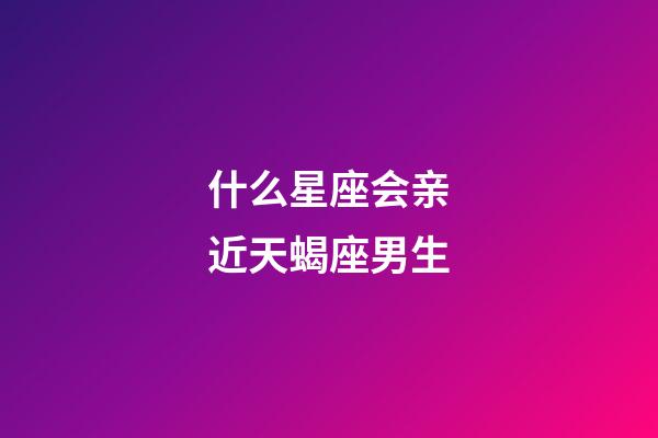 什么星座会亲近天蝎座男生-第1张-星座运势-玄机派