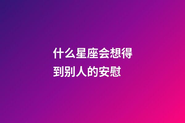 什么星座会想得到别人的安慰-第1张-星座运势-玄机派