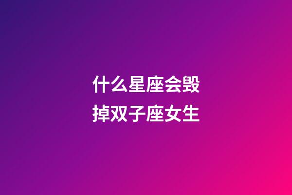 什么星座会毁掉双子座女生-第1张-星座运势-玄机派