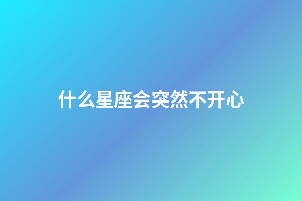 什么星座会突然不开心-第1张-星座运势-玄机派