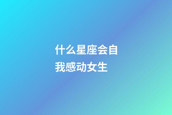 什么星座会自我感动女生-第1张-星座运势-玄机派