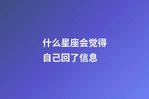 什么星座会觉得自己回了信息-第1张-星座运势-玄机派