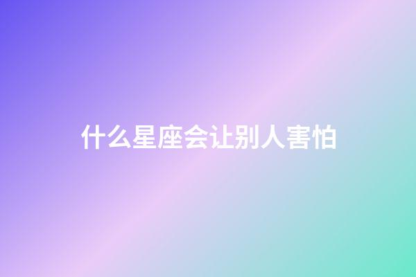 什么星座会让别人害怕-第1张-星座运势-玄机派