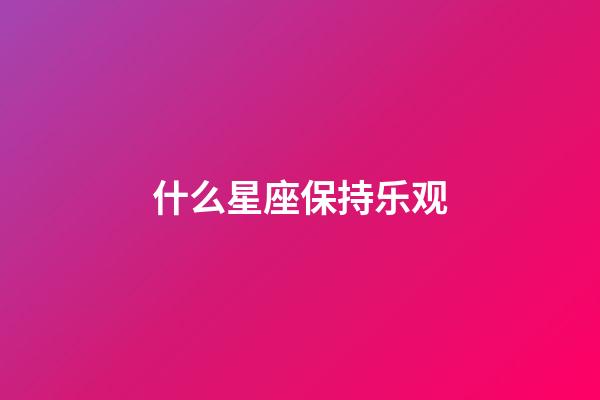 什么星座保持乐观-第1张-星座运势-玄机派