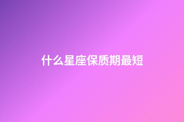 什么星座保质期最短-第1张-星座运势-玄机派
