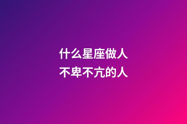 什么星座做人不卑不亢的人-第1张-星座运势-玄机派