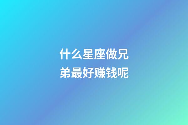 什么星座做兄弟最好赚钱呢-第1张-星座运势-玄机派