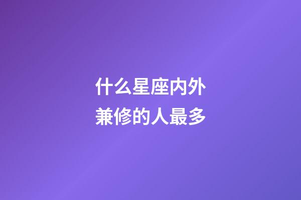 什么星座内外兼修的人最多-第1张-星座运势-玄机派