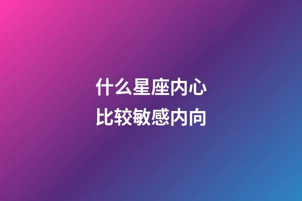 什么星座内心比较敏感内向-第1张-星座运势-玄机派