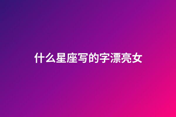 什么星座写的字漂亮女-第1张-星座运势-玄机派