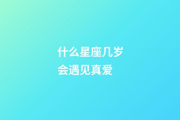 什么星座几岁会遇见真爱-第1张-星座运势-玄机派