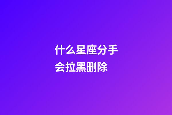 什么星座分手会拉黑删除-第1张-星座运势-玄机派