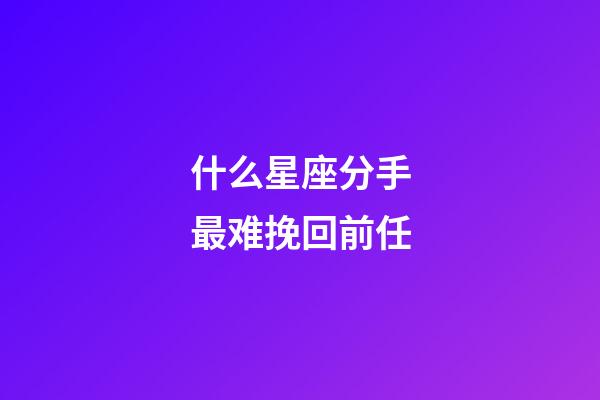 什么星座分手最难挽回前任-第1张-星座运势-玄机派