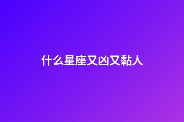 什么星座又凶又黏人-第1张-星座运势-玄机派