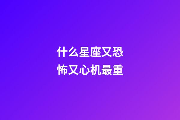 什么星座又恐怖又心机最重-第1张-星座运势-玄机派