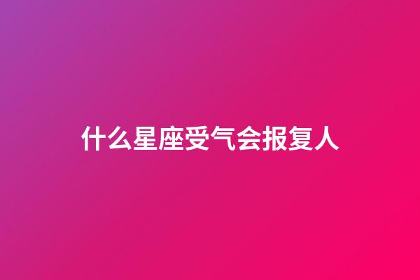 什么星座受气会报复人-第1张-星座运势-玄机派