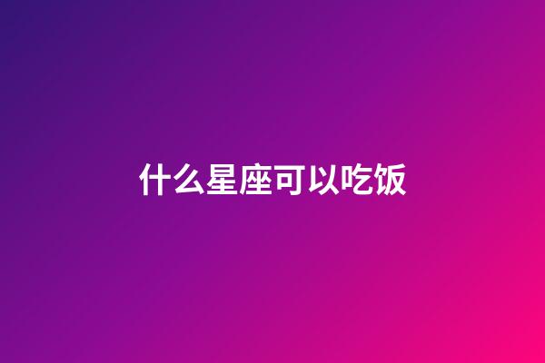 什么星座可以吃饭-第1张-星座运势-玄机派