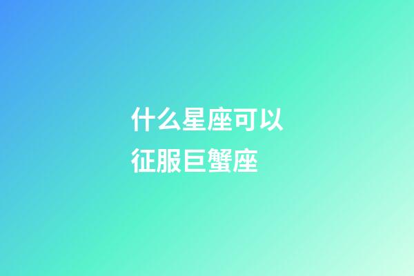 什么星座可以征服巨蟹座-第1张-星座运势-玄机派