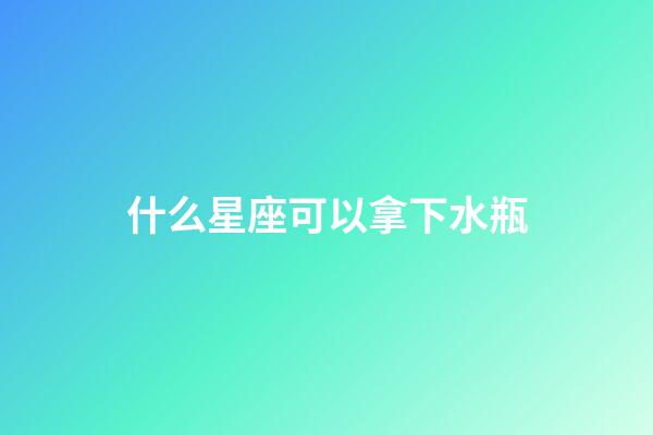 什么星座可以拿下水瓶-第1张-星座运势-玄机派