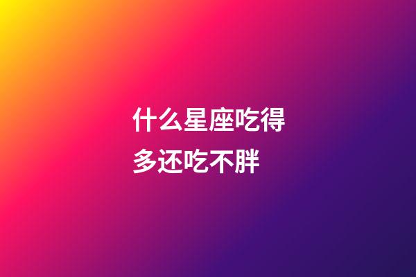 什么星座吃得多还吃不胖-第1张-星座运势-玄机派