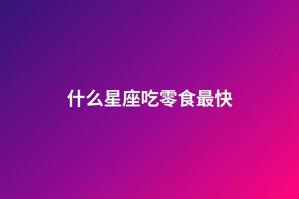 什么星座吃零食最快-第1张-星座运势-玄机派