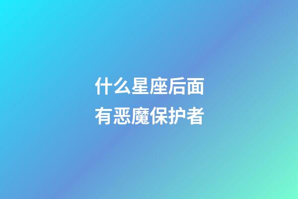 什么星座后面有恶魔保护者-第1张-星座运势-玄机派