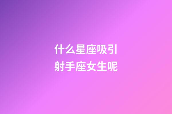 什么星座吸引射手座女生呢-第1张-星座运势-玄机派