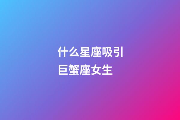 什么星座吸引巨蟹座女生-第1张-星座运势-玄机派