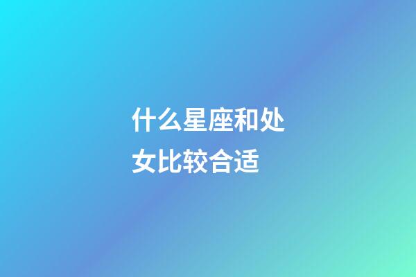 什么星座和处女比较合适-第1张-星座运势-玄机派