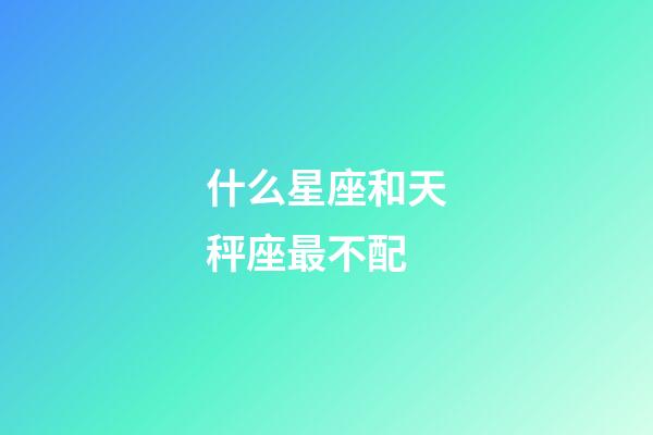 什么星座和天秤座最不配-第1张-星座运势-玄机派