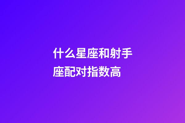 什么星座和射手座配对指数高-第1张-星座运势-玄机派