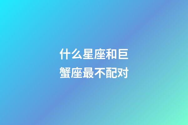 什么星座和巨蟹座最不配对-第1张-星座运势-玄机派