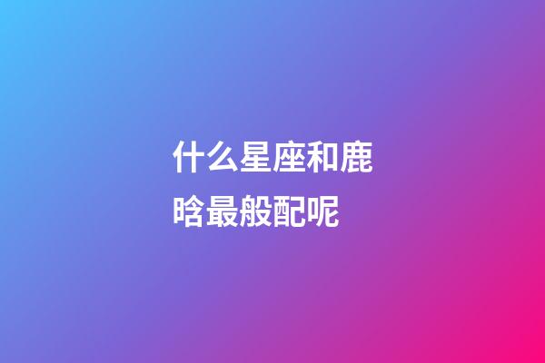 什么星座和鹿晗最般配呢-第1张-星座运势-玄机派