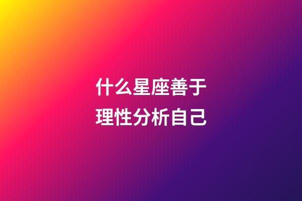 什么星座善于理性分析自己-第1张-星座运势-玄机派